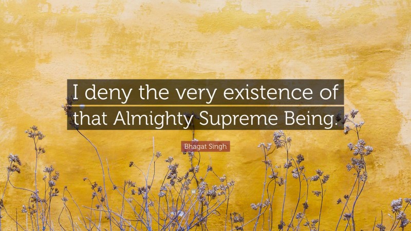 Bhagat Singh Quote: “I deny the very existence of that Almighty Supreme Being.”