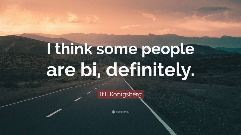 Bill Konigsberg Quote: “I think some people are bi, definitely.”
