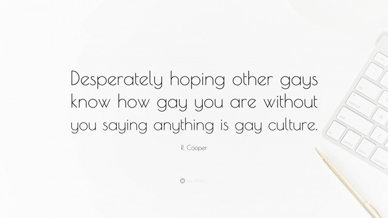 R. Cooper Quote: “Desperately hoping other gays know how gay you are without you saying anything is gay culture.”