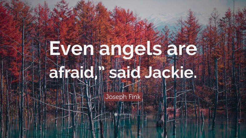 Joseph Fink Quote: “Even angels are afraid,” said Jackie.”