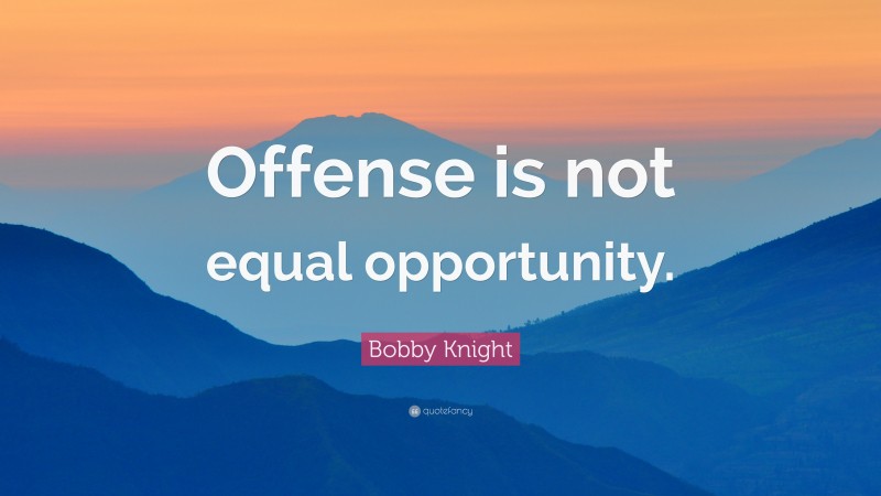 Bobby Knight Quote: “Offense is not equal opportunity.”