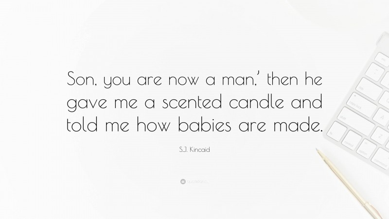 S.J. Kincaid Quote: “Son, you are now a man,’ then he gave me a scented candle and told me how babies are made.”