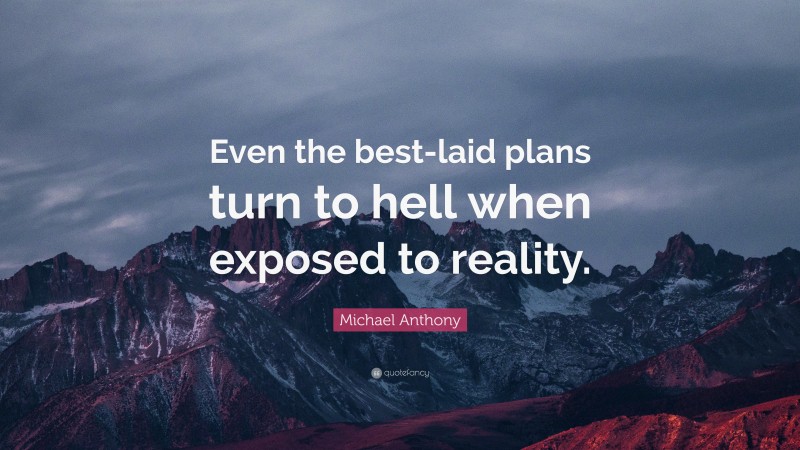 Michael Anthony Quote: “Even the best-laid plans turn to hell when exposed to reality.”