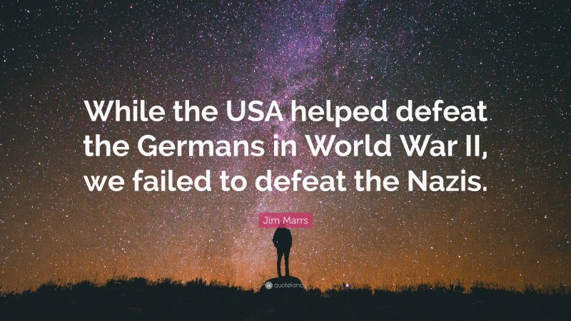 Jim Marrs Quote: “While the USA helped defeat the Germans in World War II, we failed to defeat the Nazis.”