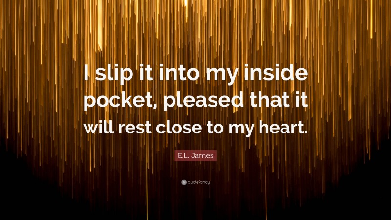 E.L. James Quote: “I slip it into my inside pocket, pleased that it will rest close to my heart.”