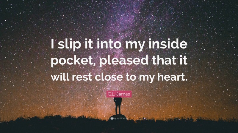 E.L. James Quote: “I slip it into my inside pocket, pleased that it will rest close to my heart.”