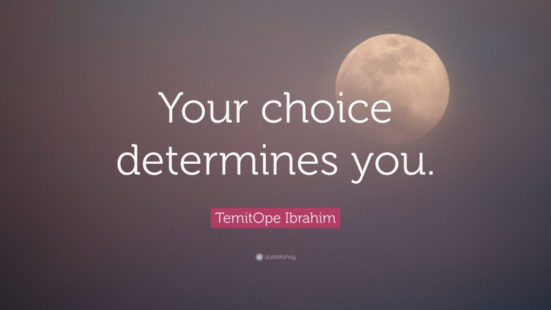 TemitOpe Ibrahim Quote: “Your choice determines you.”
