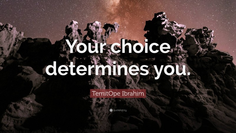 TemitOpe Ibrahim Quote: “Your choice determines you.”