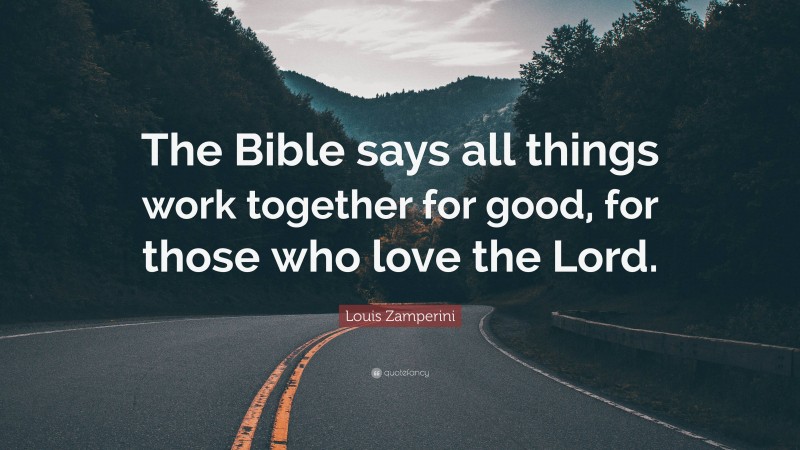 Louis Zamperini Quote: “The Bible says all things work together for good, for those who love the Lord.”