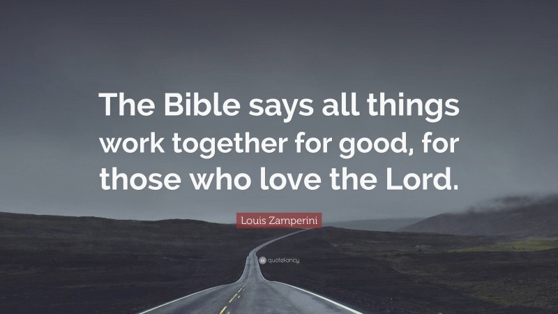 Louis Zamperini Quote: “The Bible says all things work together for good, for those who love the Lord.”