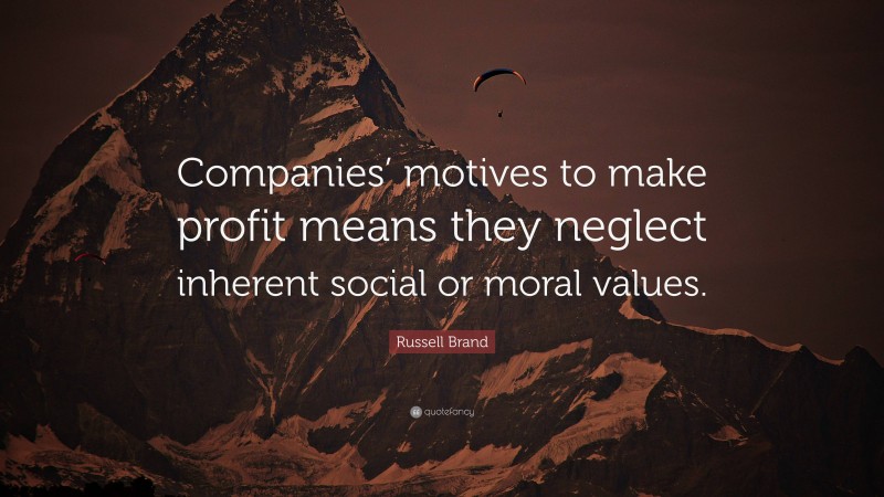 Russell Brand Quote: “Companies’ motives to make profit means they neglect inherent social or moral values.”