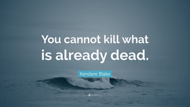 Kendare Blake Quote: “You cannot kill what is already dead.”