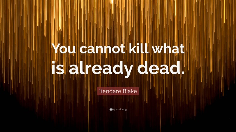 Kendare Blake Quote: “You cannot kill what is already dead.”