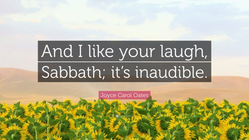 Joyce Carol Oates Quote: “And I like your laugh, Sabbath; it’s inaudible.”