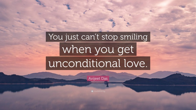 Avijeet Das Quote: “You just can’t stop smiling when you get unconditional love.”