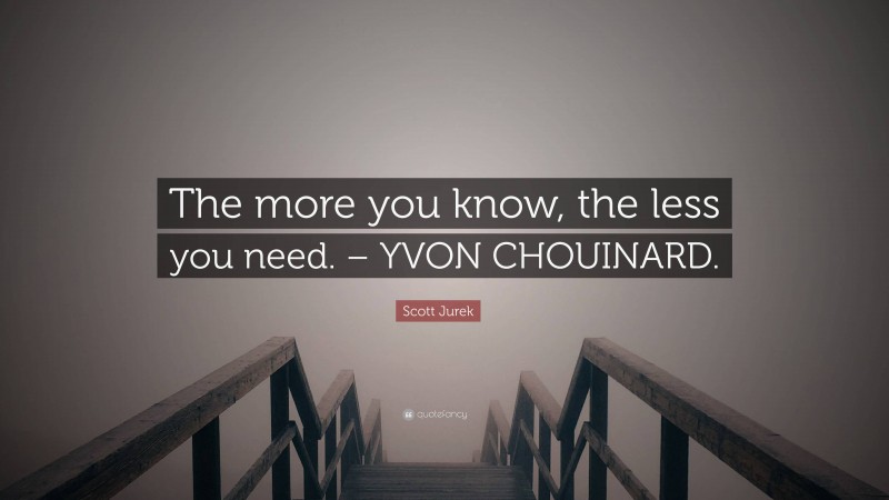 Scott Jurek Quote: “The more you know, the less you need. – YVON CHOUINARD.”