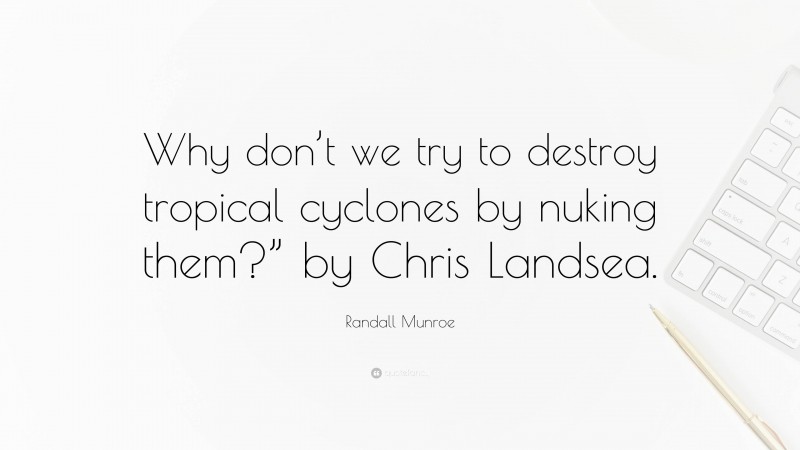 Randall Munroe Quote: “Why don’t we try to destroy tropical cyclones by nuking them?” by Chris Landsea.”