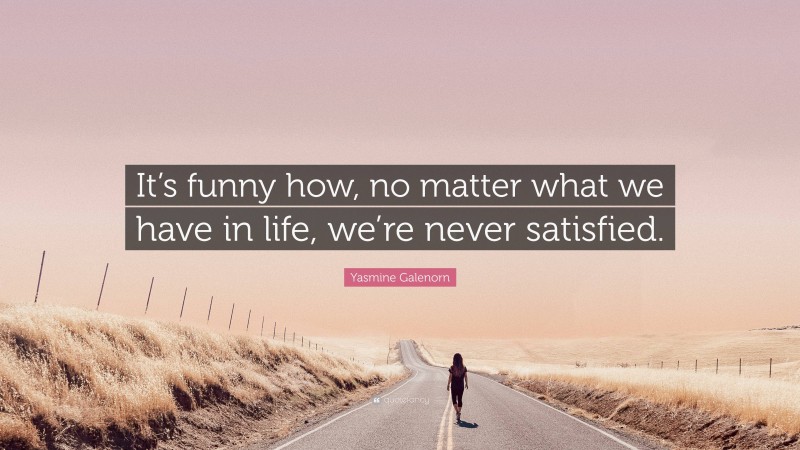 Yasmine Galenorn Quote: “It’s funny how, no matter what we have in life, we’re never satisfied.”