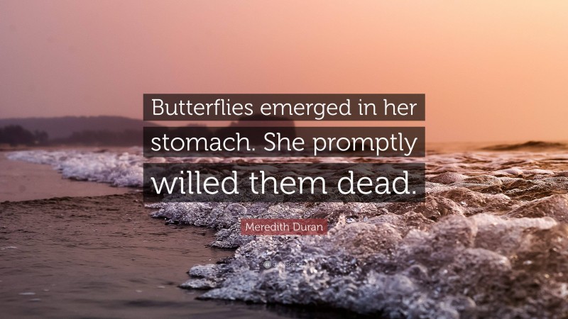 Meredith Duran Quote: “Butterflies emerged in her stomach. She promptly willed them dead.”