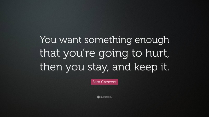 Sam Crescent Quote: “You want something enough that you’re going to hurt, then you stay, and keep it.”
