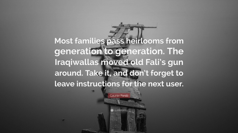 Gaurav Parab Quote: “Most families pass heirlooms from generation to generation. The Iraqiwallas moved old Fali’s gun around. Take it, and don’t forget to leave instructions for the next user.”