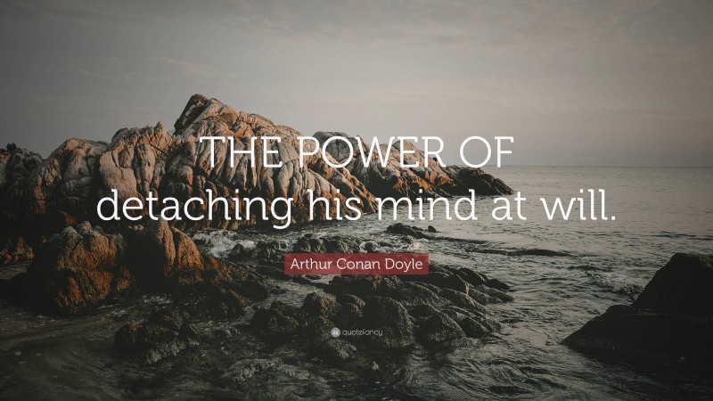 Arthur Conan Doyle Quote: “THE POWER OF detaching his mind at will.”