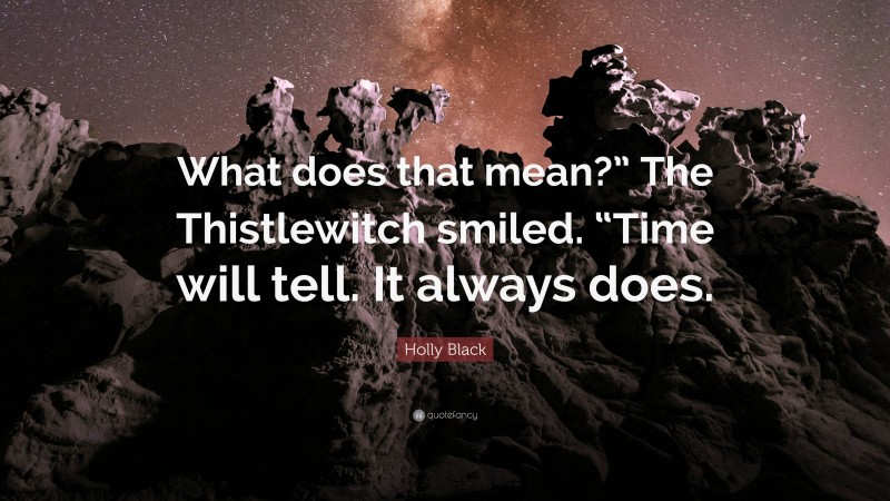 Holly Black Quote: “What does that mean?” The Thistlewitch smiled. “Time will tell. It always does.”