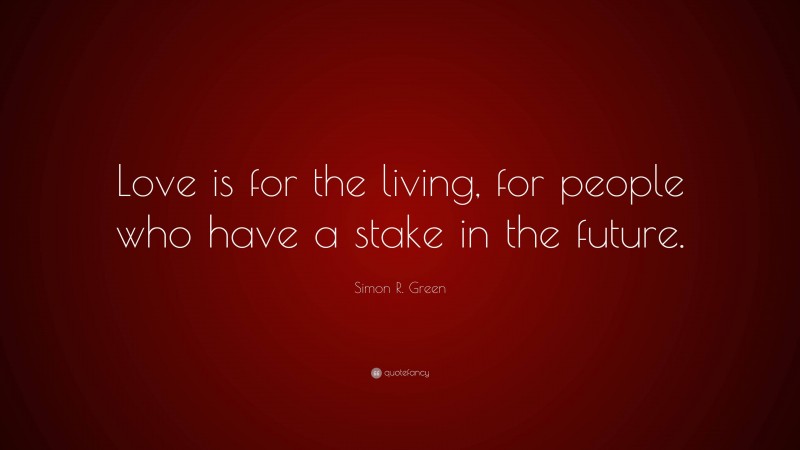 Simon R. Green Quote: “Love is for the living, for people who have a stake in the future.”