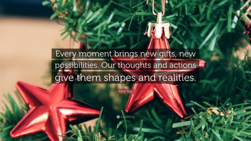 Amit Ray Quote: “Every moment brings new gifts, new possibilities. Our thoughts and actions give them shapes and realities.”