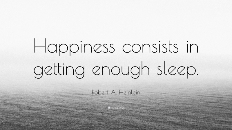Robert A. Heinlein Quote: “Happiness consists in getting enough sleep.”