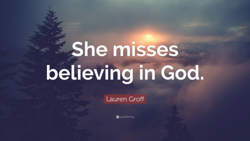 Lauren Groff Quote: “She misses believing in God.”