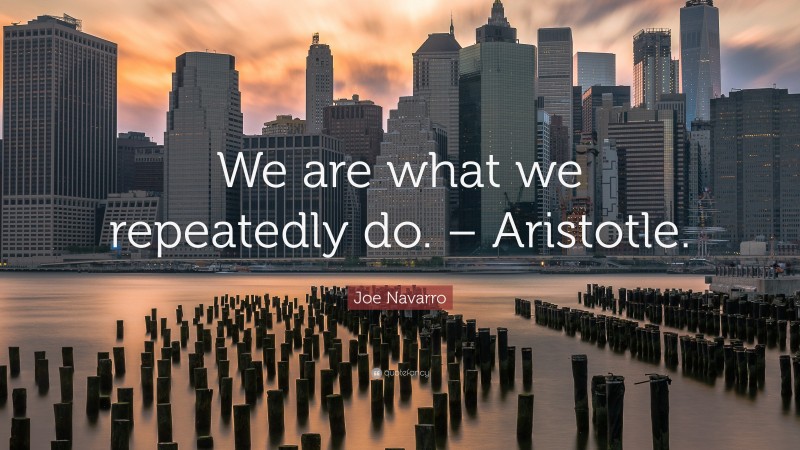 Joe Navarro Quote: “We are what we repeatedly do. – Aristotle.”
