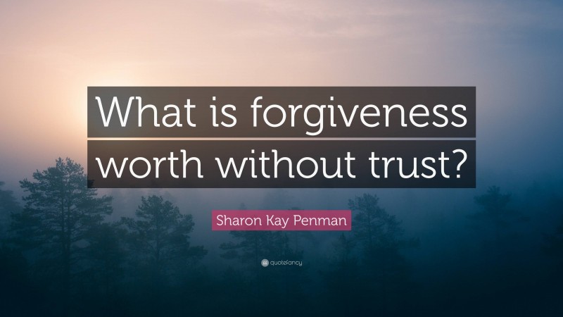 Sharon Kay Penman Quote: “What is forgiveness worth without trust?”