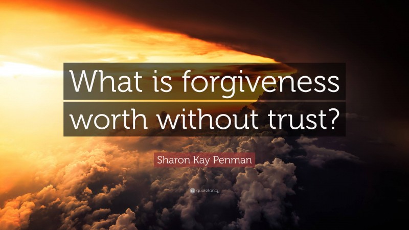 Sharon Kay Penman Quote: “What is forgiveness worth without trust?”