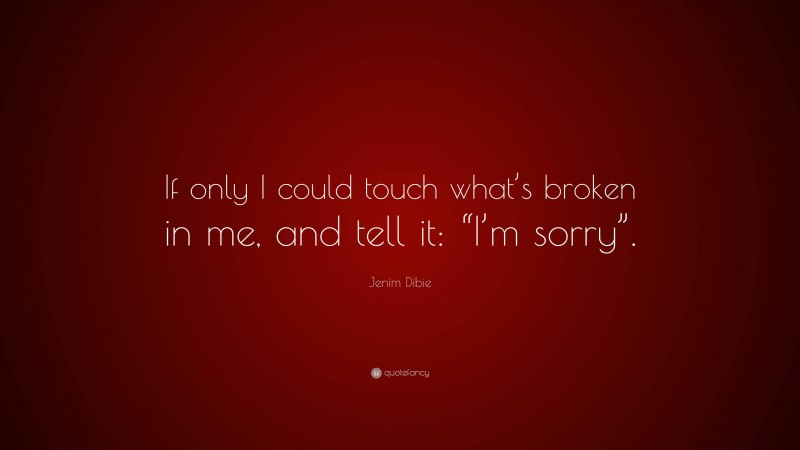 Jenim Dibie Quote: “If only I could touch what’s broken in me, and tell it: “I’m sorry”.”