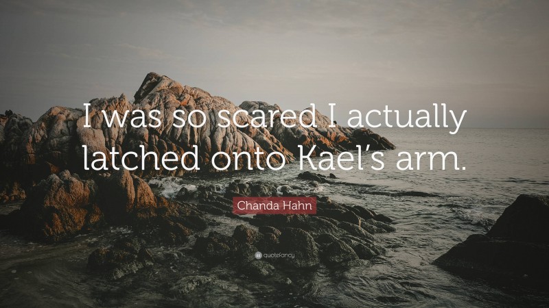 Chanda Hahn Quote: “I was so scared I actually latched onto Kael’s arm.”