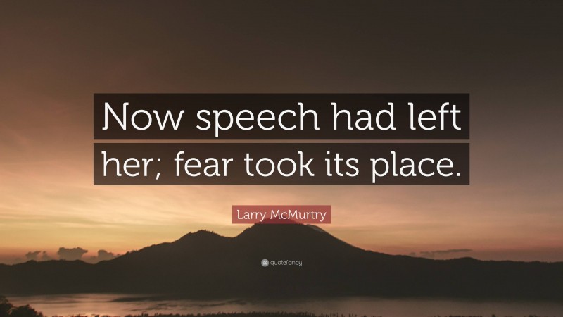 Larry McMurtry Quote: “Now speech had left her; fear took its place.”
