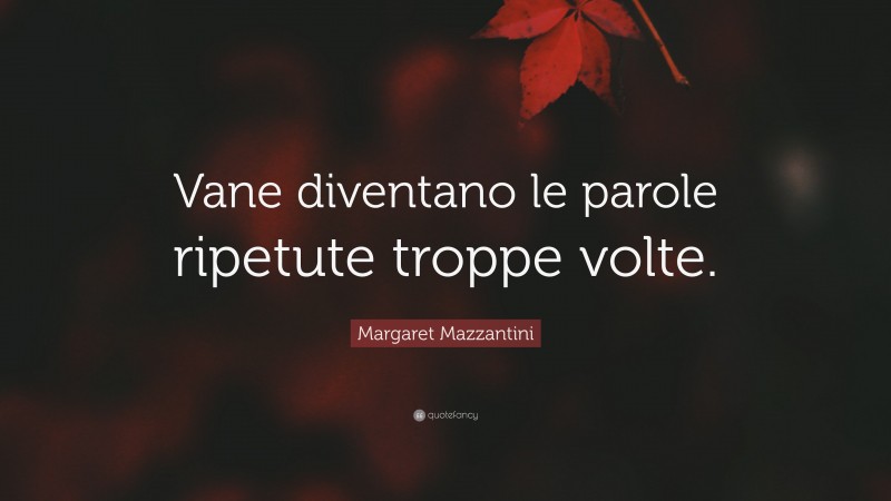 Margaret Mazzantini Quote: “Vane diventano le parole ripetute troppe volte.”