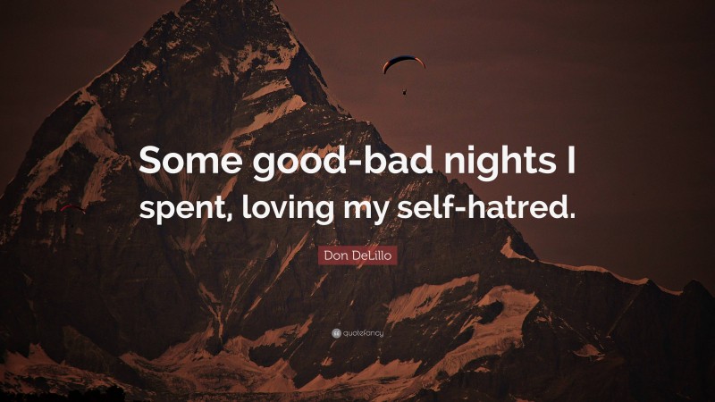 Don DeLillo Quote: “Some good-bad nights I spent, loving my self-hatred.”
