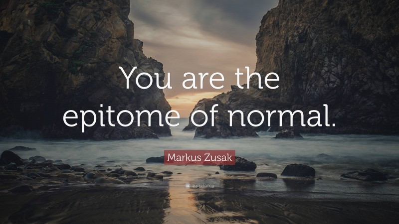 Markus Zusak Quote: “You are the epitome of normal.”