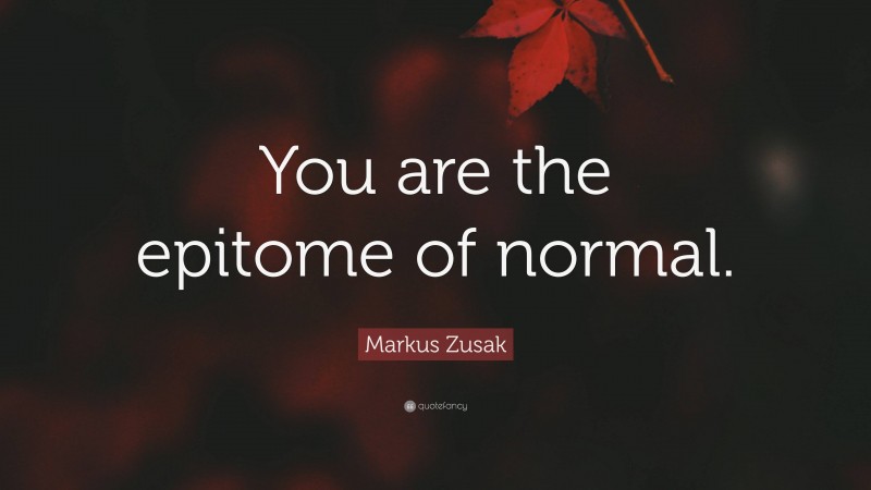 Markus Zusak Quote: “You are the epitome of normal.”