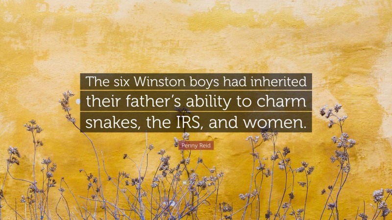 Penny Reid Quote: “The six Winston boys had inherited their father’s ability to charm snakes, the IRS, and women.”