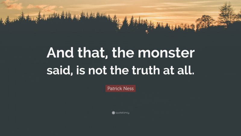 Patrick Ness Quote: “And that, the monster said, is not the truth at all.”