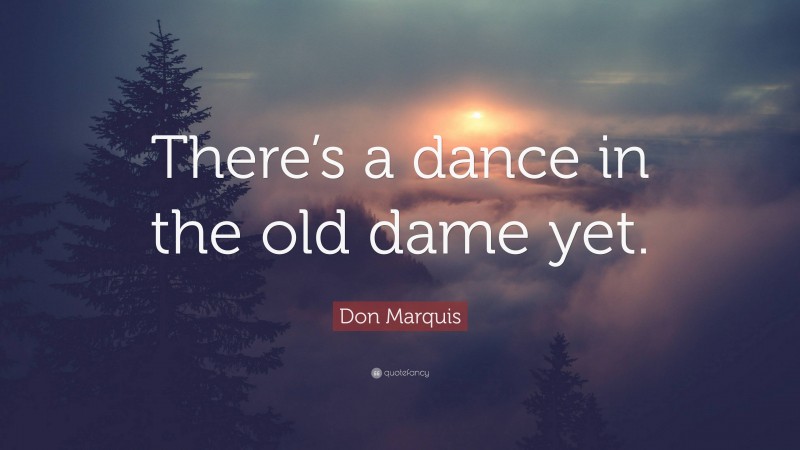 Don Marquis Quote: “There’s a dance in the old dame yet.”