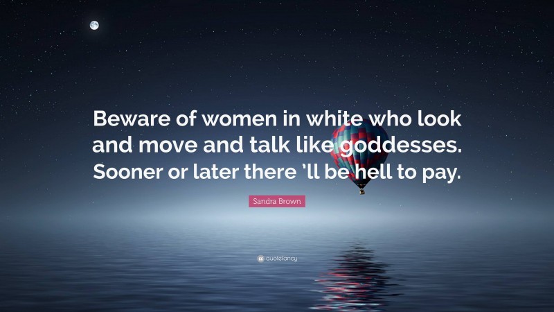 Sandra Brown Quote: “Beware of women in white who look and move and talk like goddesses. Sooner or later there ’ll be hell to pay.”