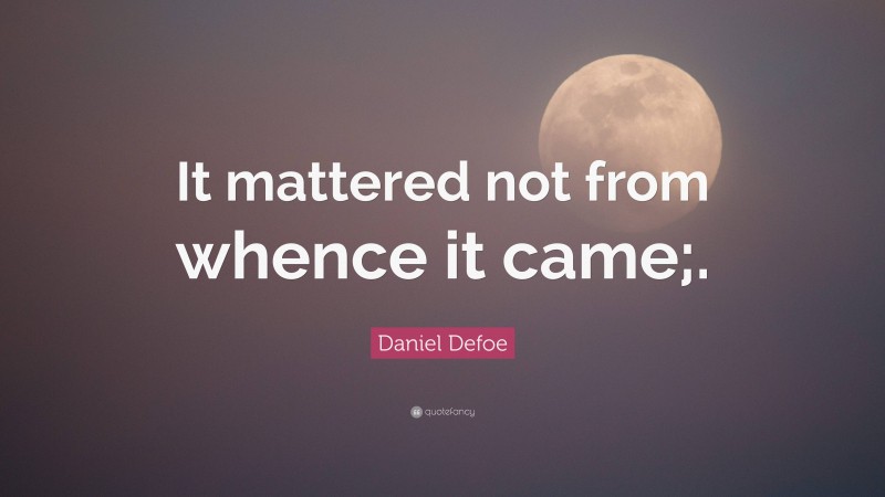Daniel Defoe Quote: “It mattered not from whence it came;.”