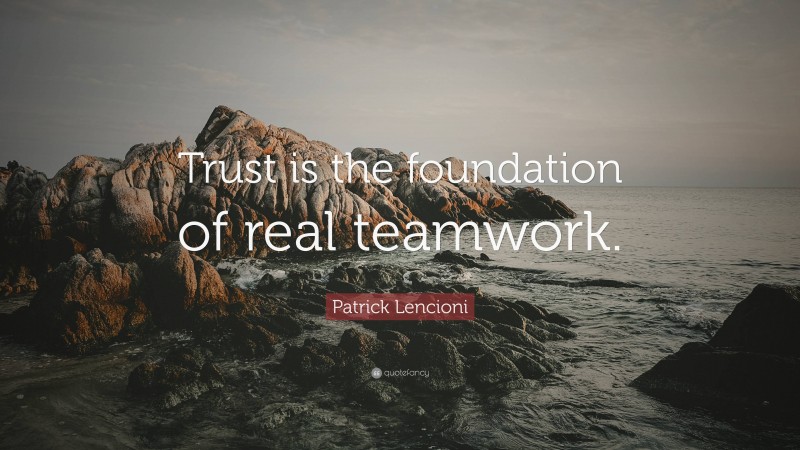 Patrick Lencioni Quote: “Trust is the foundation of real teamwork.”