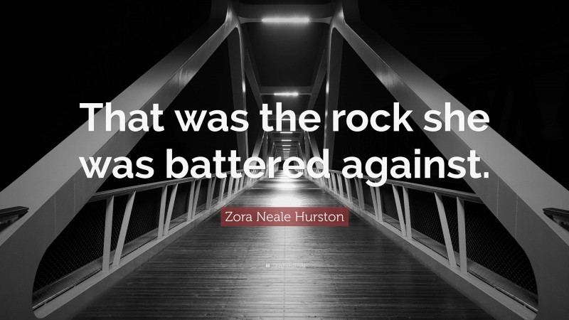 Zora Neale Hurston Quote: “That was the rock she was battered against.”