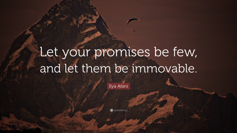 Ilya Atani Quote: “Let your promises be few, and let them be immovable.”