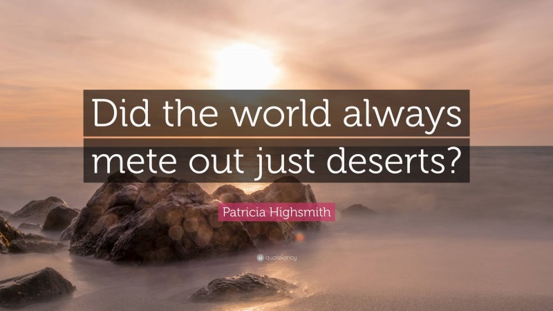 Patricia Highsmith Quote: “Did the world always mete out just deserts?”